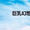 巨乳幻想世界：探索神秘奇幻之旅