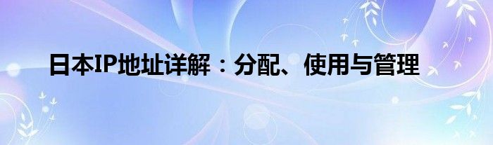 日本ip是什么意思（日本的网络ip）
