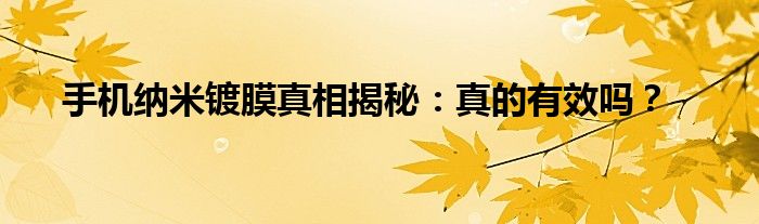 手机纳米镀膜真的能保护手机吗（手机纳米镀膜真的有用吗）